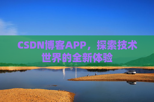 CSDN博客APP,探索技术世界的全新体验 CSDN博客APP,探索技术世界的全新体验